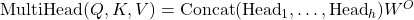  \text{MultiHead}(Q, K, V) = \text{Concat}(\text{Head}_1, \dots, \text{Head}_h) W^O 