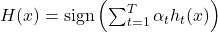 H(x) = \text{sign} \left( \sum_{t=1}^{T} \alpha_t h_t(x) \right)