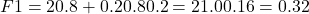 F1=2&times;0.8+0.20.8&times;0.2​=2&times;1.00.16​=0.32
