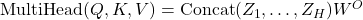 \text{MultiHead}(Q, K, V) = \text{Concat}(Z_1, \dots, Z_H) W^O