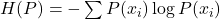  H(P) = -\sum P(x_i) \log P(x_i) 