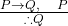  \frac{P \to Q, \quad P}{\therefore Q} 