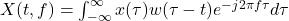  X(t, f) = \int_{-\infty}^{\infty} x(\tau) w(\tau - t) e^{-j2\pi f \tau} d\tau 