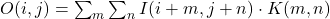  O(i, j) = \sum_{m} \sum_{n} I(i+m, j+n) \cdot K(m, n) 