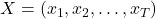  X = (x_1, x_2, \ldots, x_T) 